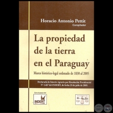LA PROPIEDAD DE LA TIERRA EN EL PARAGUAY - Compilador:  HORACIO ANTONIO PETTIT - Ao 2005